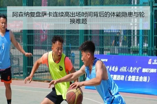 阿森纳复盘萨卡连续高出场时间背后的体能隐患与轮换难题