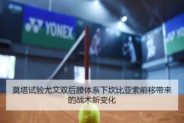 莫塔试验尤文双后腰体系下坎比亚索前移带来的战术新变化